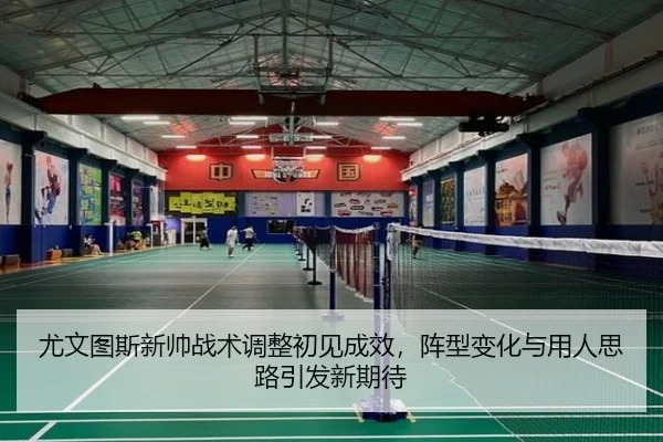尤文图斯新帅战术调整初见成效，阵型变化与用人思路引发新期待